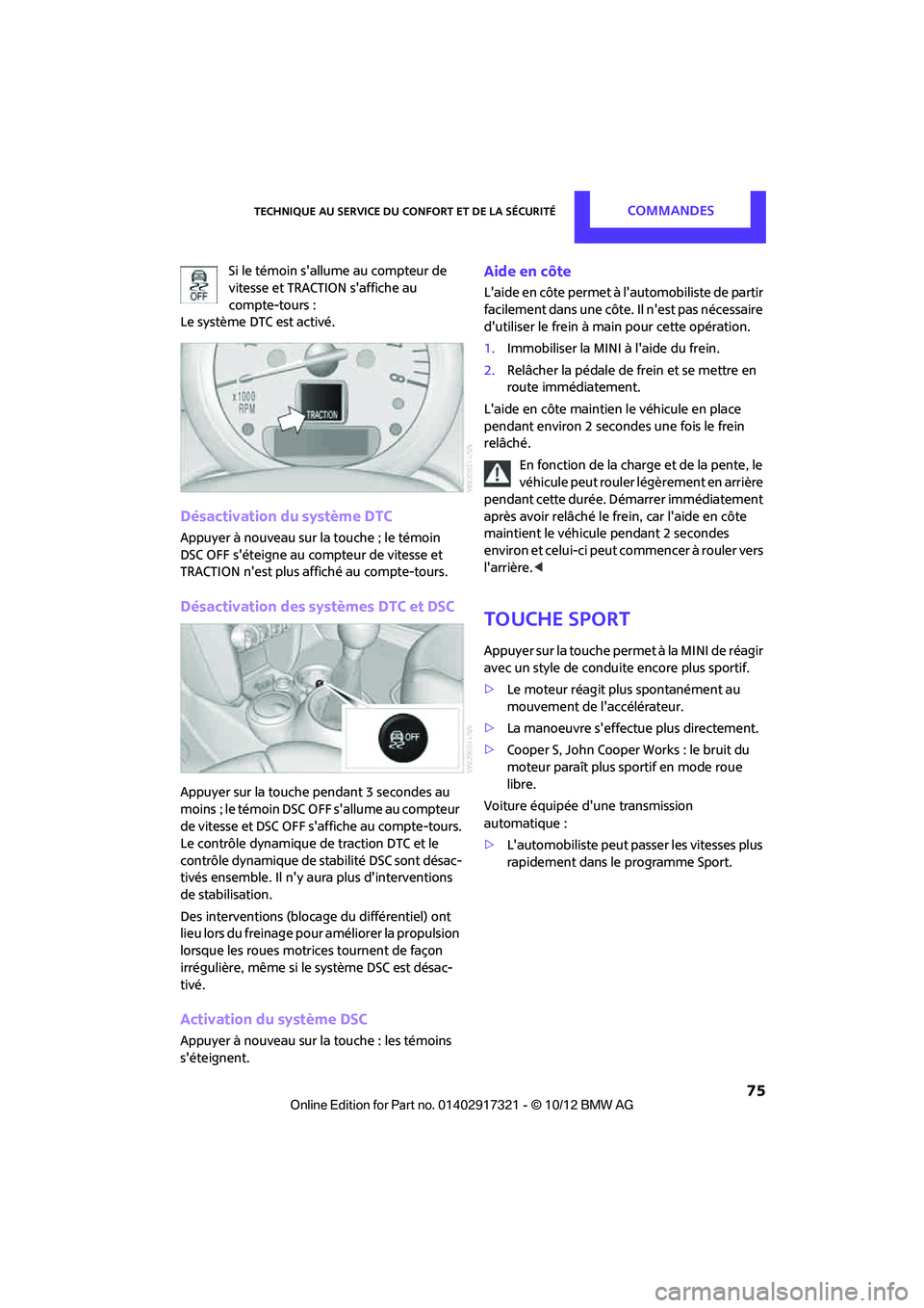 MINI Clubman 2012  Manuel du propriétaire (in French) Technique au service du confort et de la sécuritéCommandes
 75
Si le témoin sallume au compteur de 
vitesse et TRACTION saffiche au 
compte-tours : 
Le système DTC est activé.
Désactivation du