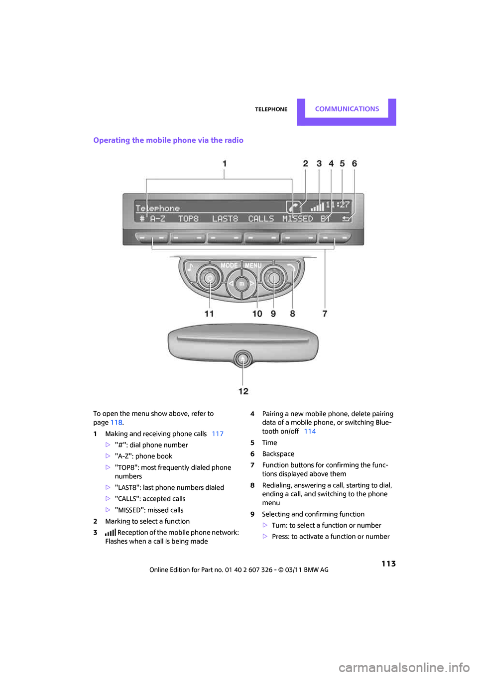 MINI Clubman 2011 Owners Manual TelephoneCOMMUNICATIONS
113
Operating the mobile phone via the radio
To open the menu show above, refer to
page118.
1 Making and receiving phone calls 117
> "#": dial phone number
> "A-Z": phone boo MINI Clubman 2011 Owners Manual TelephoneCOMMUNICATIONS
113
Operating the mobile phone via the radio
To open the menu show above, refer to
page118.
1 Making and receiving phone calls 117
> "#": dial phone number
> "A-Z": phone boo