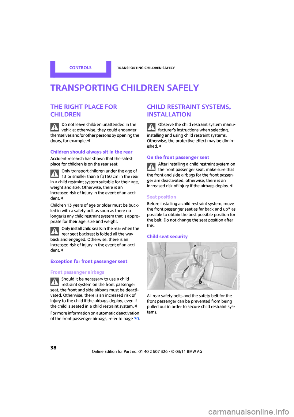 MINI Clubman 2011 Owners Guide CONTROLSTransporting children safely
38
Transporting children safely
The right place for 
children
Do not leave children unattended in the 
vehicle; otherwise, they could endanger 
themselves and/or o