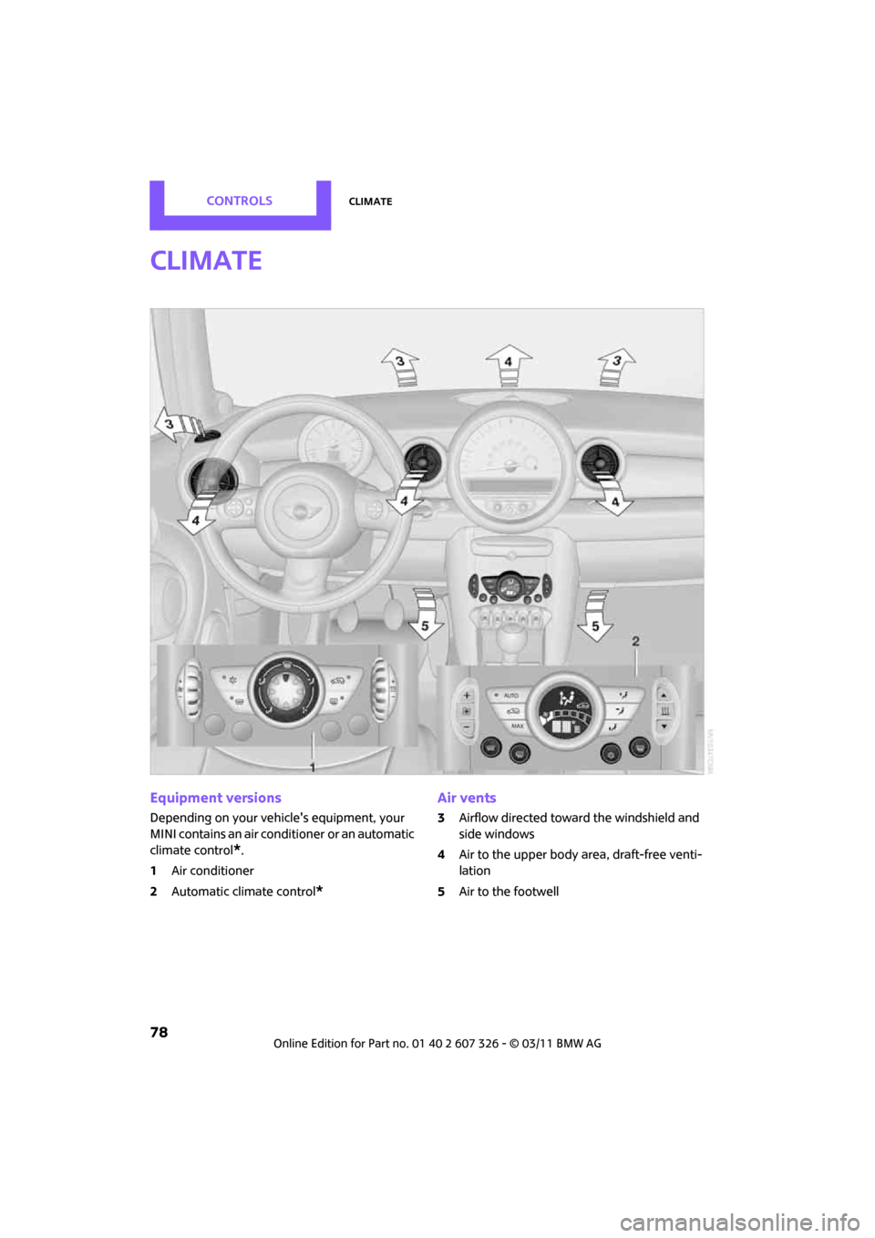 MINI Clubman 2011 Owners Manual CONTROLSClimate
78
Climate
Equipment versions
Depending on your vehicles equipment, your
MINI contains an air conditioner
or an automatic
climate control
*.
1 Air conditioner
2 Automatic climate c MINI Clubman 2011 Owners Manual CONTROLSClimate
78
Climate
Equipment versions
Depending on your vehicles equipment, your
MINI contains an air conditioner
or an automatic
climate control
*.
1 Air conditioner
2 Automatic climate c