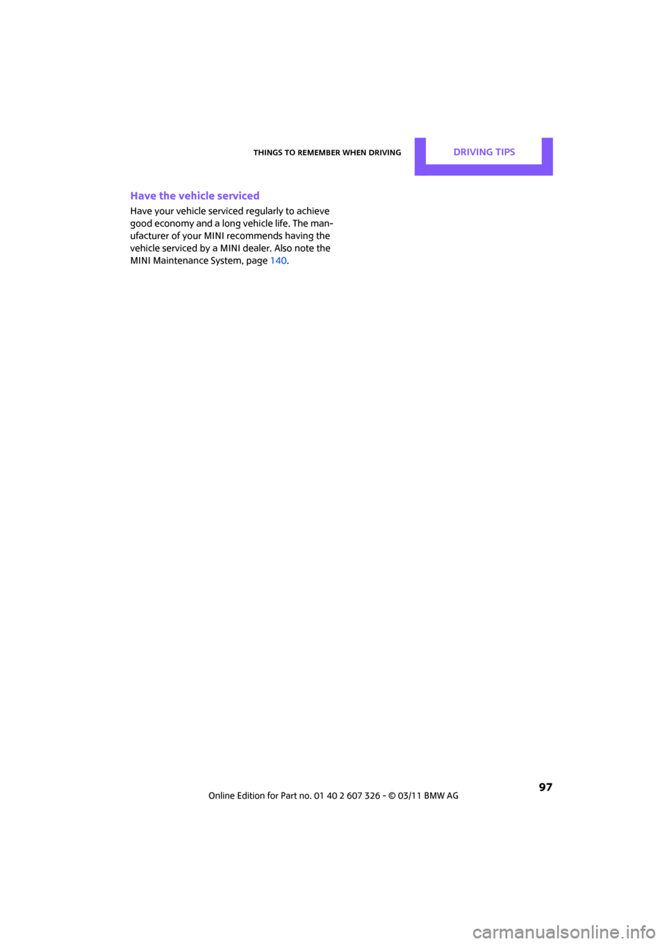 MINI Clubman 2011 Owners Manual Things to remember when drivingDRIVING TIPS
 97
Have the vehicle serviced
Have your vehicle serviced regularly to achieve 
good economy and a long vehicle life. The man-
ufacturer of your MINI recomme