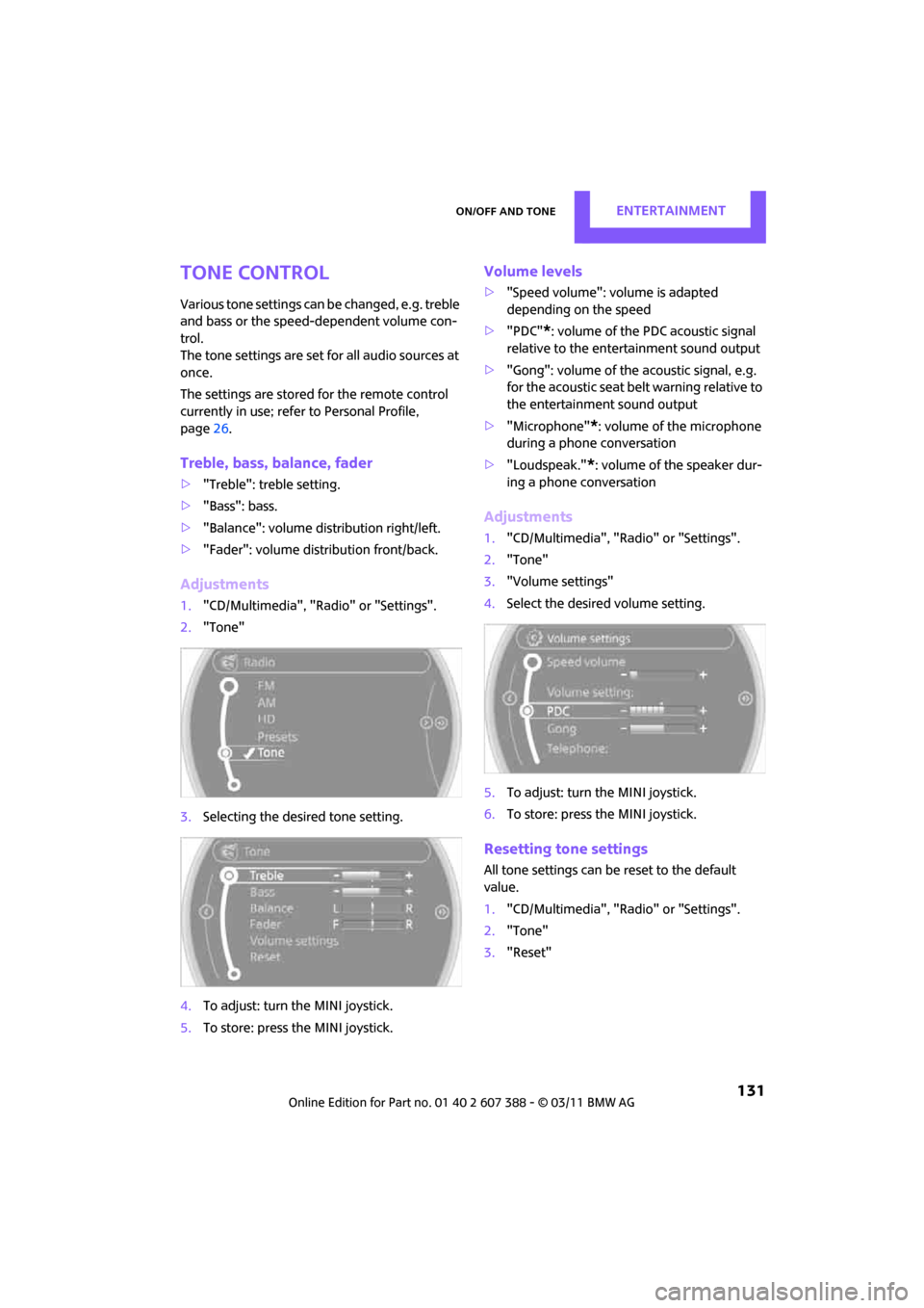 MINI Clubman 2011 (Mini Connected) Owners Guide On/off and toneENTERTAINMENT
131
Tone control
Various tone settings can be changed, e.g. treble
and bass or the speed-dependent volume con-
trol.
The tone settings are set for all audio sources at MINI Clubman 2011 (Mini Connected) Owners Guide On/off and toneENTERTAINMENT
131
Tone control
Various tone settings can be changed, e.g. treble
and bass or the speed-dependent volume con-
trol.
The tone settings are set for all audio sources at