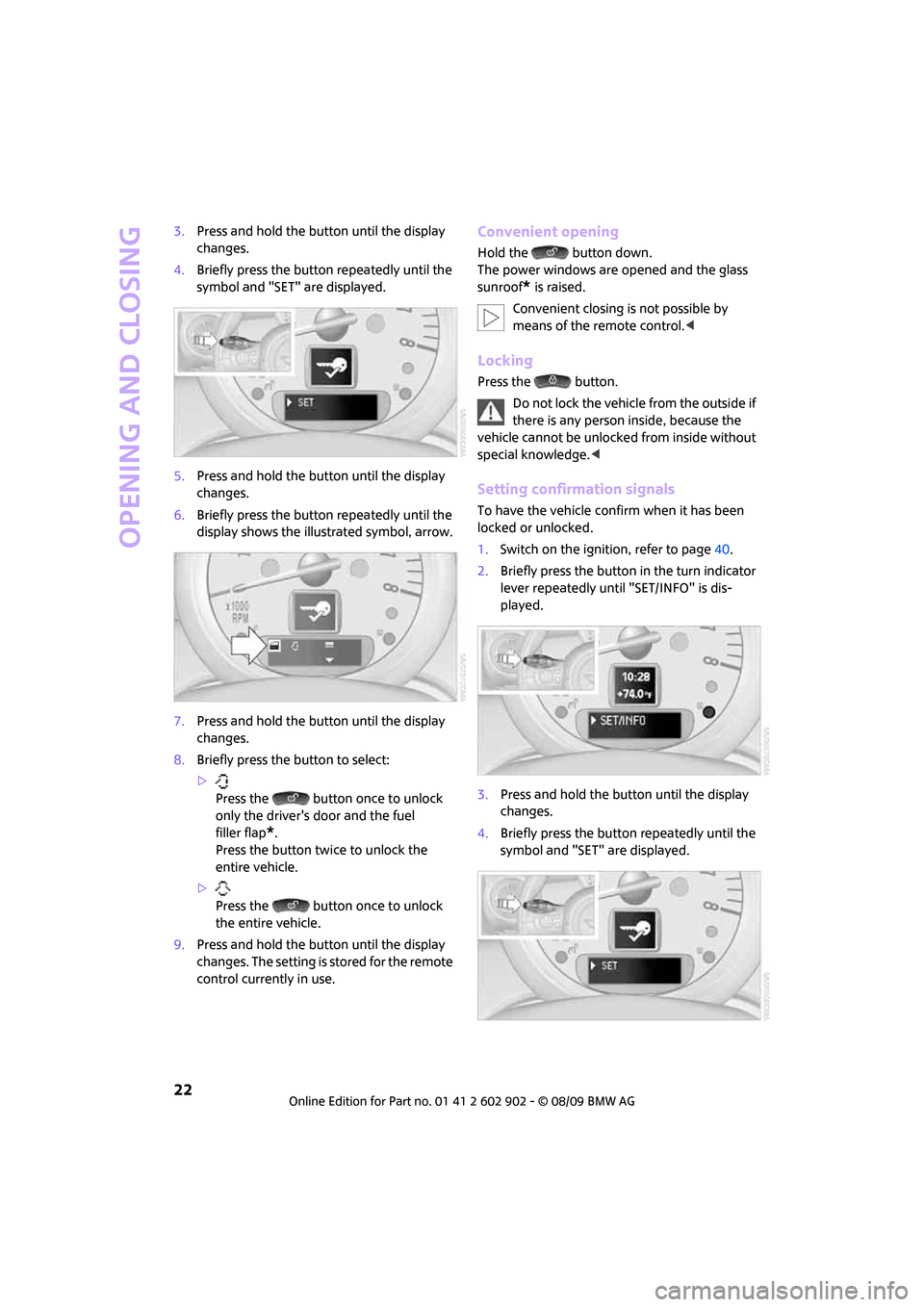 MINI Clubman 2010  Owners Manual Opening and closing
22
3.Press and hold the button until the display 
changes.
4.Briefly press the button repeatedly until the 
symbol and "SET" are displayed.
5.Press and hold the button until the di