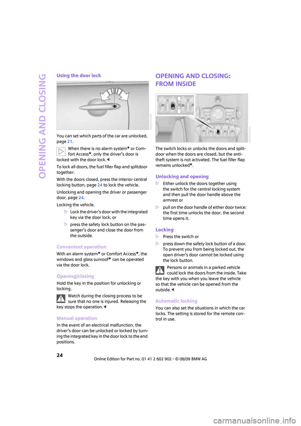 MINI Clubman 2010 Owners Guide Opening and closing
24
Using the door lock
You can set which parts of the car are unlocked, 
page21.
When there is no alarm system
* or Com-
fort Access
*, only the drivers door is 
locked with the d