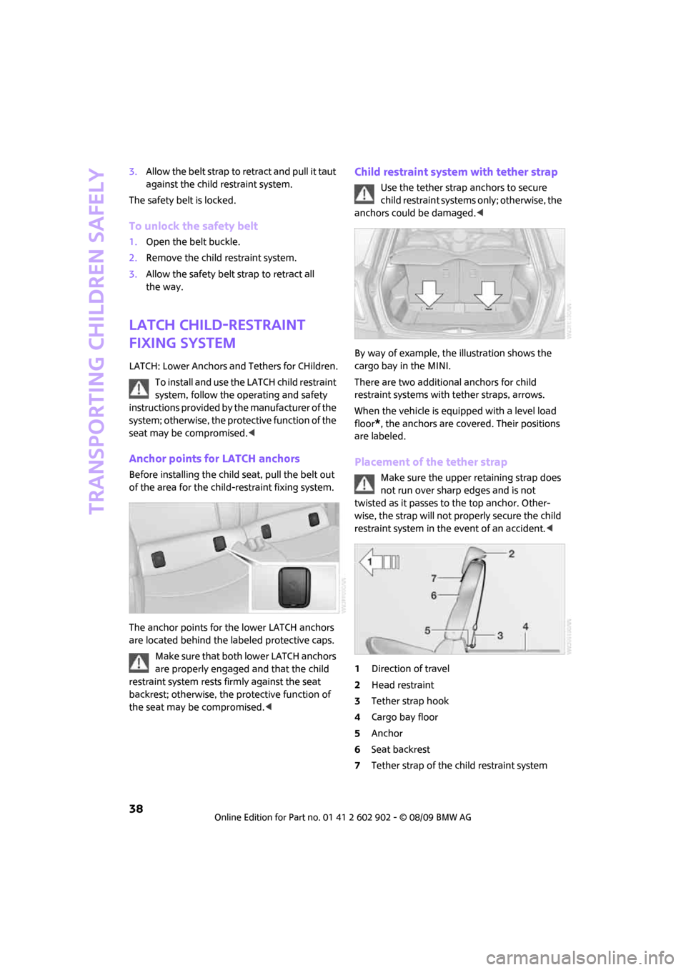 MINI Clubman 2010 Owners Guide Transporting children safely
38
3.Allow the belt strap to retract and pull it taut 
against the child restraint system.
The safety belt is locked.
To unlock the safety belt
1.Open the belt buckle.
2.R