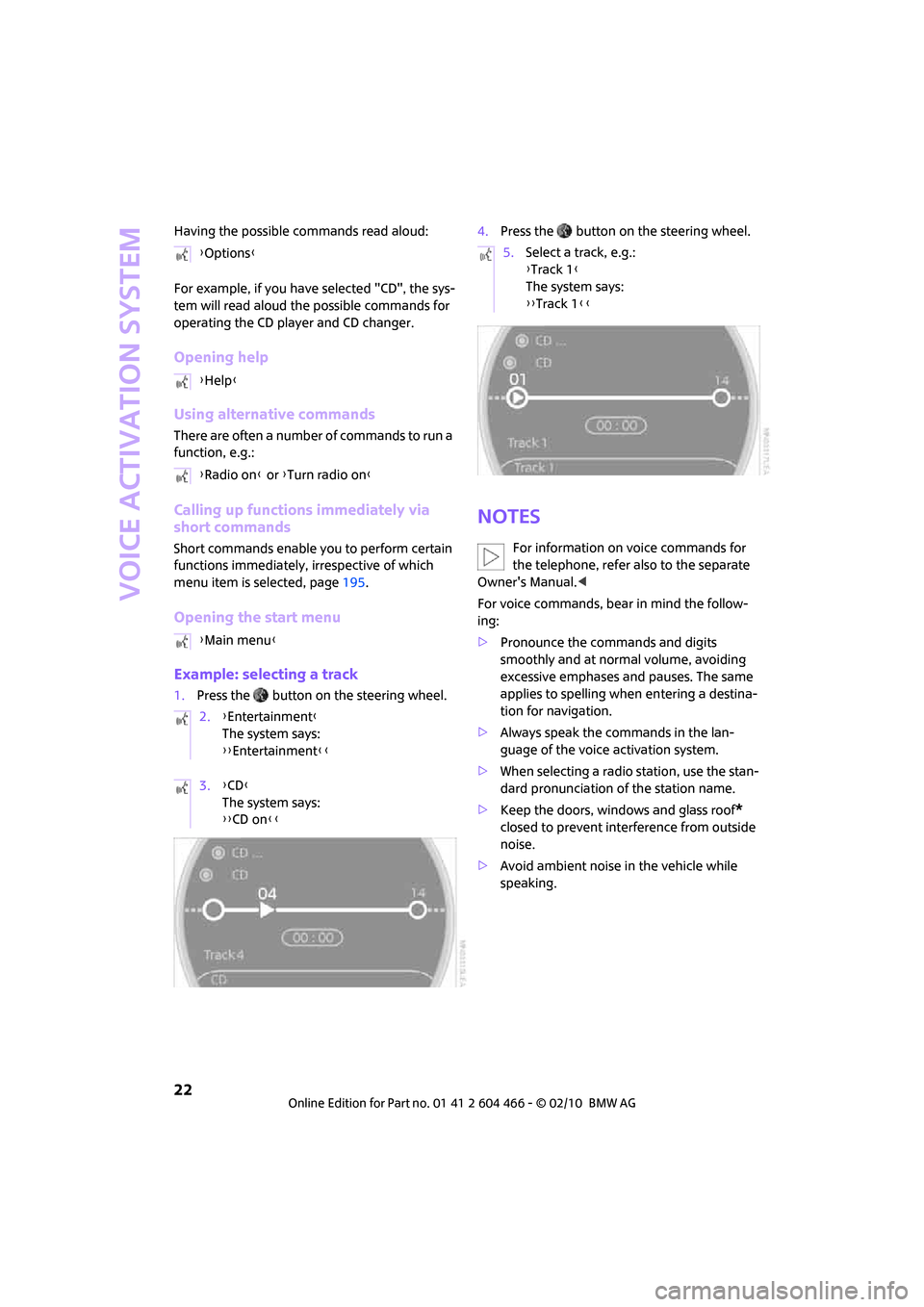 MINI Clubman 2010  Owners Manual (Mini Connected) Voice activation system
22
Having the possible commands read aloud:
For example, if you have selected "CD", the sys-
tem will read aloud the possible commands for 
operating the CD player and CD chang