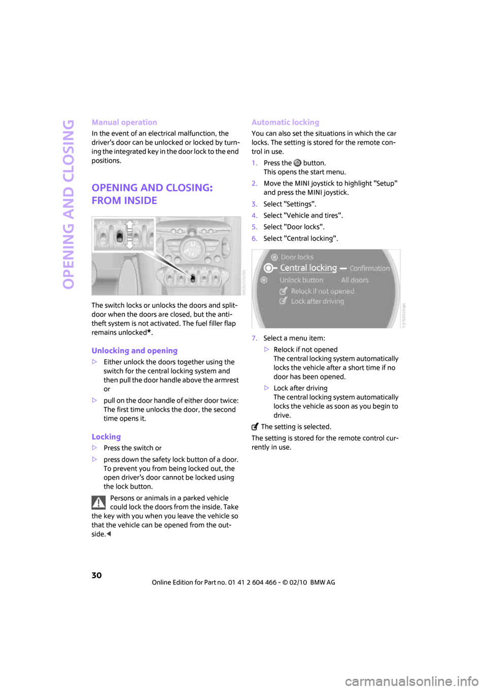 MINI Clubman 2010  Owners Manual (Mini Connected) Opening and closing
30
Manual operation
In the event of an electrical malfunction, the 
drivers door can be unlocked or locked by turn-
ing the integrated key in the door lock to the end 
positions.
