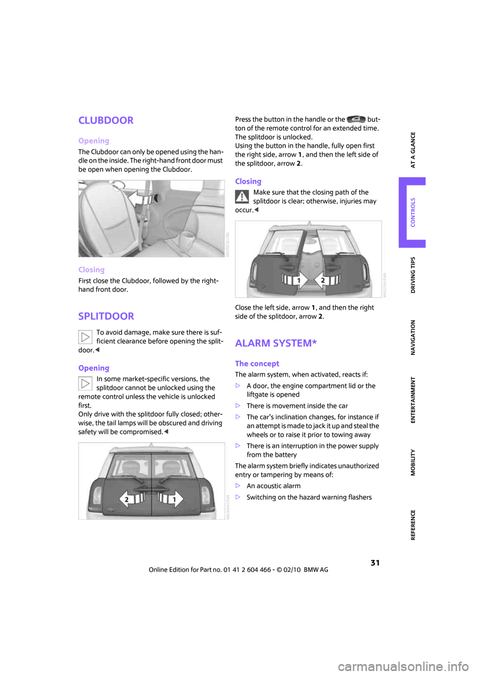 MINI Clubman 2010   (Mini Connected) Owners Guide MOBILITYAT A GLANCE CONTROLS DRIVING TIPS ENTERTAINMENT
 31
NAVIGATION REFERENCE
Clubdoor
Opening
The Clubdoor can only be opened using the han-
dle on the inside. The right-hand front door must 
be o