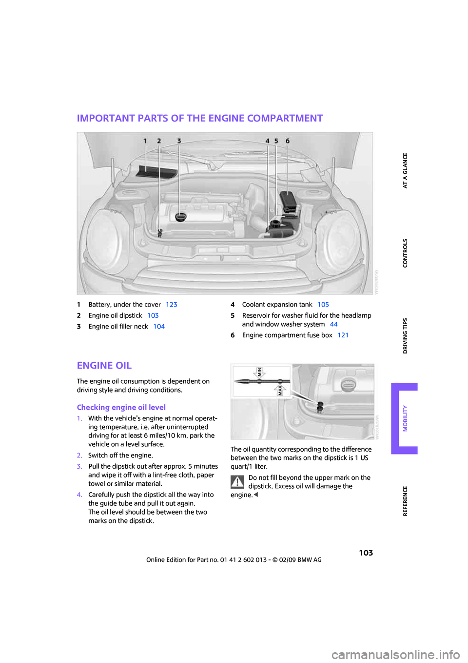 MINI Clubman 2009 User Guide REFERENCEAT A GLANCE CONTROLS DRIVING TIPS MOBILITY
 103
Important parts of the engine compartment
1Battery, under the cover123
2Engine oil dipstick103
3Engine oil filler neck1044Coolant expansion tan