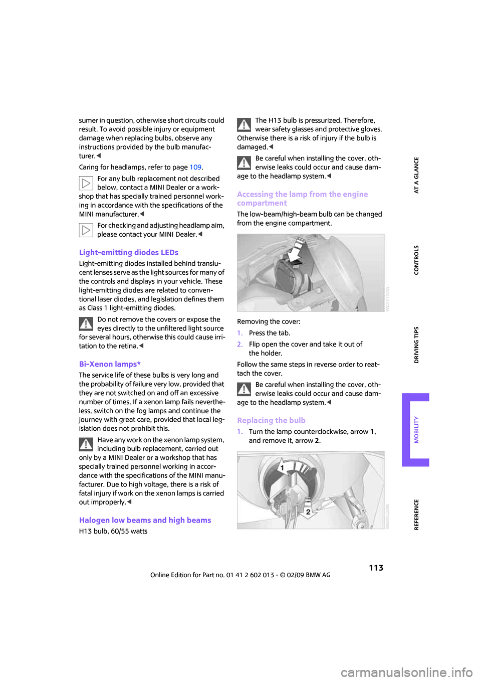 MINI Clubman 2009 User Guide REFERENCEAT A GLANCE CONTROLS DRIVING TIPS MOBILITY
 113
sumer in question, otherwise short circuits could 
result. To avoid possible injury or equipment 
damage when replacing bulbs, observe any 
ins