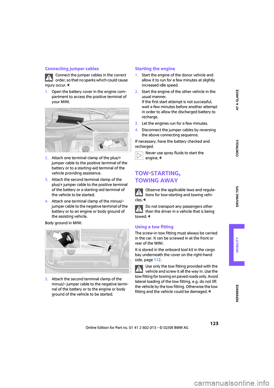 MINI Clubman 2009  Owners Manual REFERENCEAT A GLANCE CONTROLS DRIVING TIPS MOBILITY
 123
Connecting jumper cables
Connect the jumper cables in the correct 
order, so that no sparks which could cause 
injury occur.<
1.Open the batter