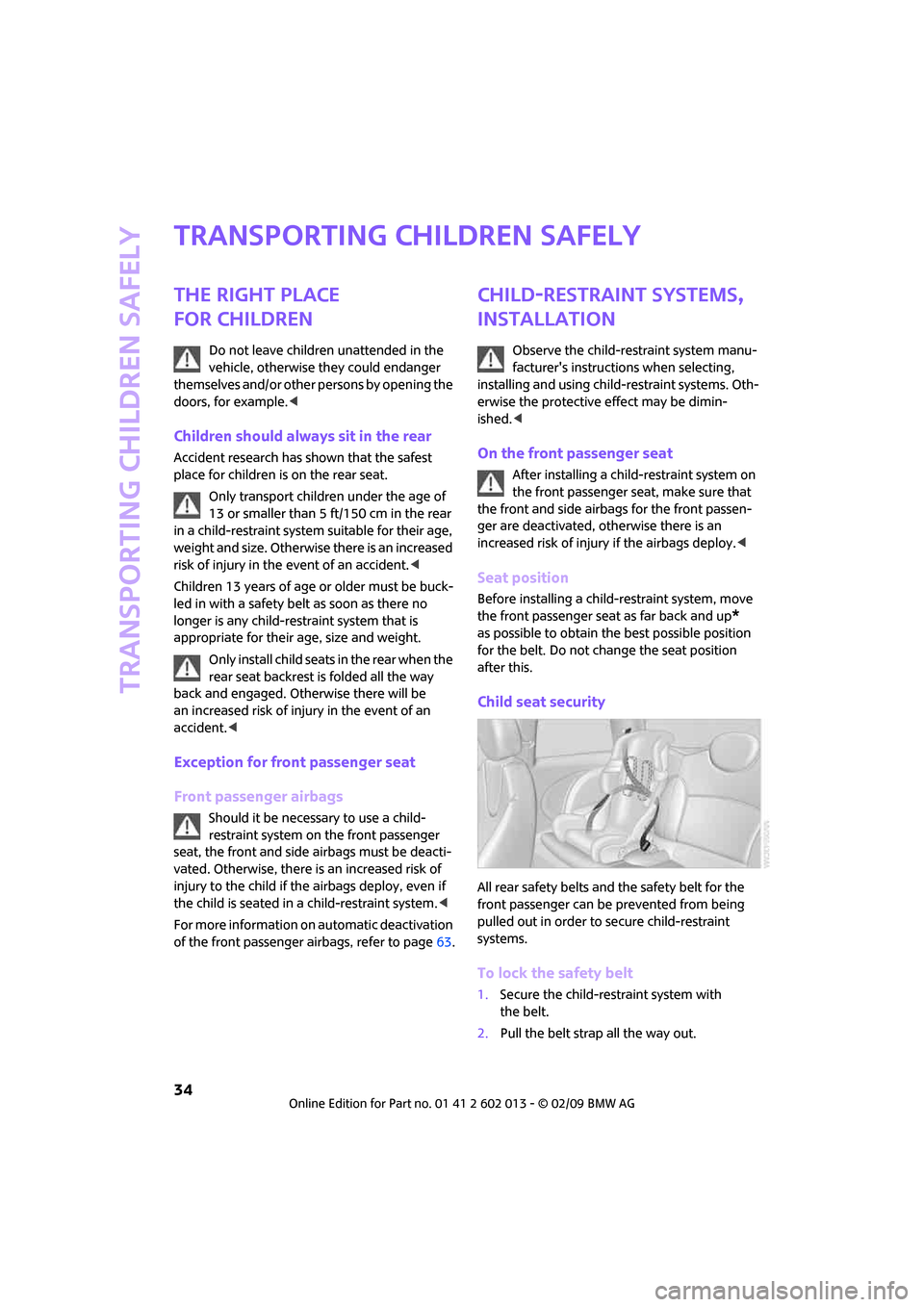 MINI Clubman 2009  Owners Manual Transporting children safely
34
Transporting children safely
The right place 
for children
Do not leave children unattended in the 
vehicle, otherwise they could endanger 
themselves and/or other pers