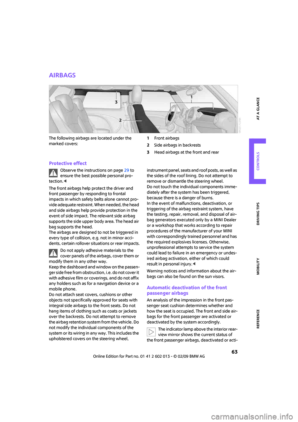 MINI Clubman 2009 User Guide REFERENCEAT A GLANCE CONTROLS DRIVING TIPS MOBILITY
 63
Airbags
The following airbags are located under the 
marked covers:1Front airbags
2Side airbags in backrests
3Head airbags at the front and rear