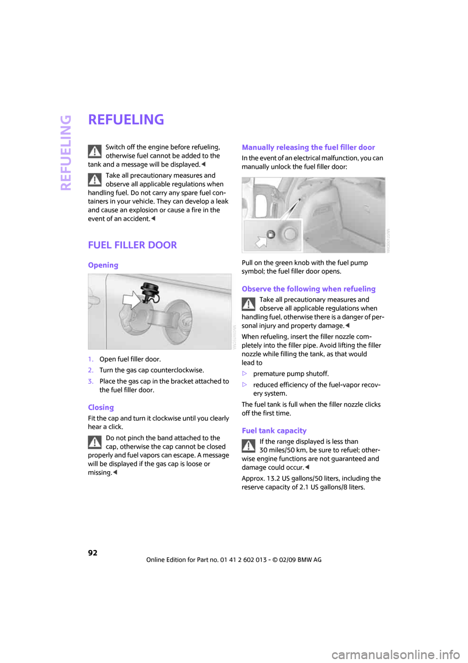 MINI Clubman 2009  Owners Manual Refueling
92
Refueling
Switch off the engine before refueling, 
otherwise fuel cannot be added to the 
tank and a message will be displayed.<
Take all precautionary measures and 
observe all applicabl