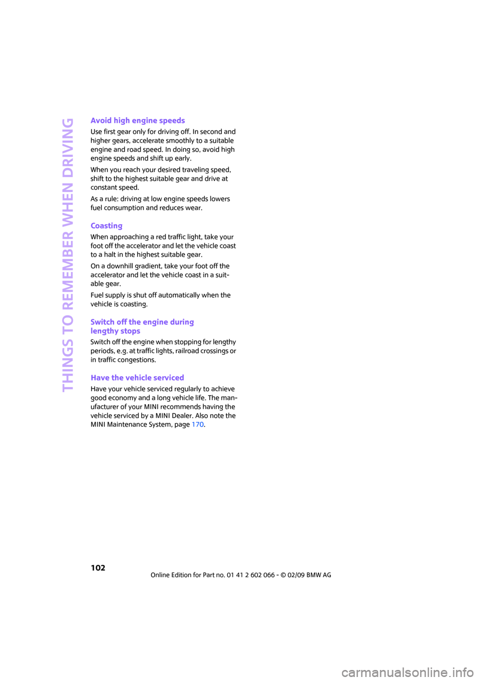 MINI Clubman 2009  Owners Manual (Mini Connected) Things to remember when driving
102
Avoid high engine speeds
Use first gear only for driving off. In second and 
higher gears, accelerate smoothly to a suitable 
engine and road speed. In doing so, av