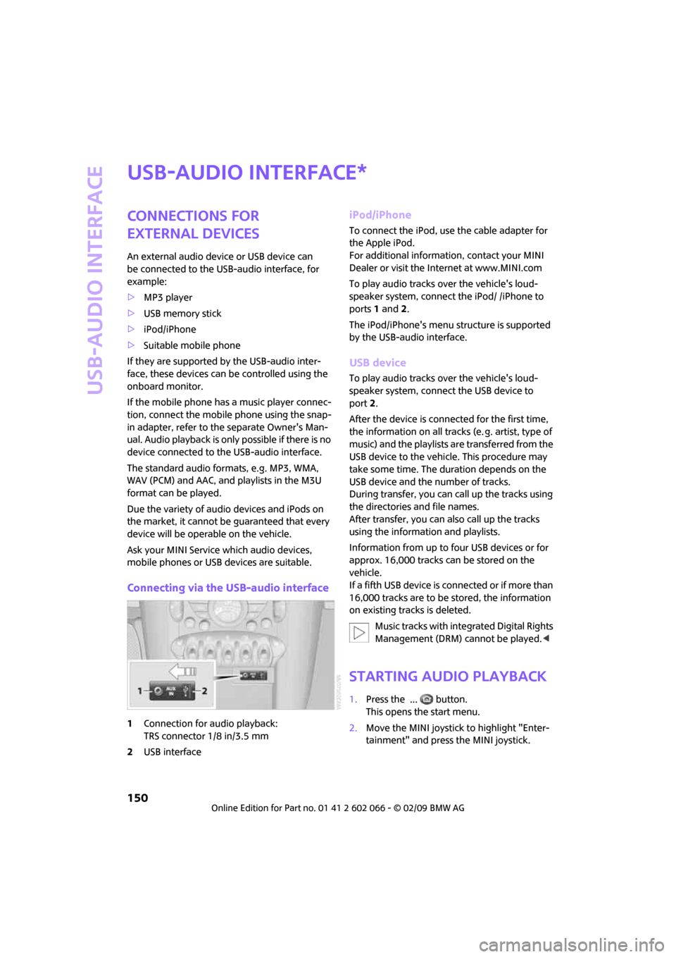 MINI Clubman 2009 (Mini Connected) User Guide USB-audio interface
150
USB-audio interface
Connections for
external devices
An external audio device or USB device can
be connected to the USB-audio interface, for
example:
>MP3 player
>USB memory MINI Clubman 2009 (Mini Connected) User Guide USB-audio interface
150
USB-audio interface
Connections for
external devices
An external audio device or USB device can
be connected to the USB-audio interface, for
example:
>MP3 player
>USB memory