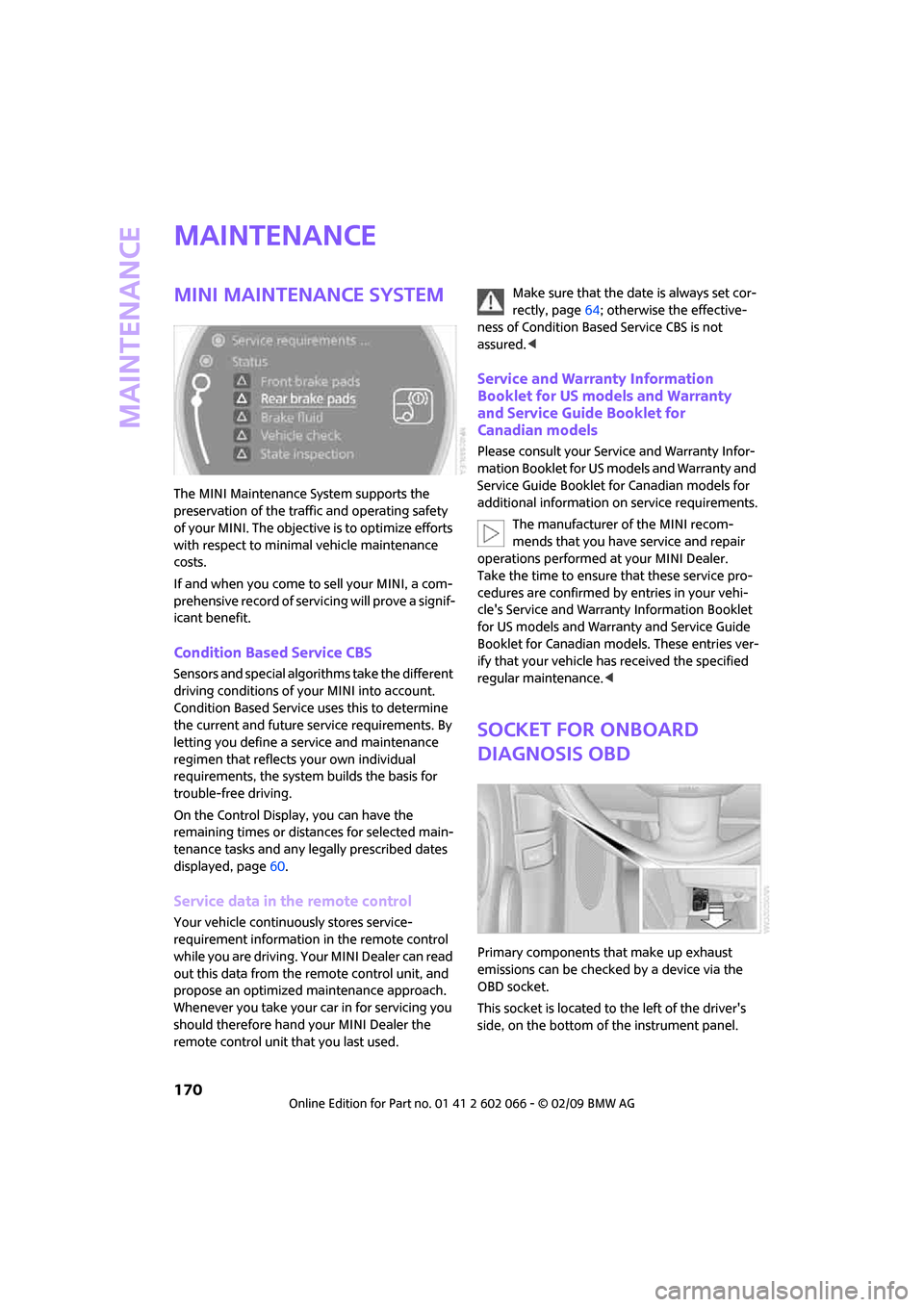 MINI Clubman 2009  Owners Manual (Mini Connected) Maintenance
170
Maintenance
MINI Maintenance System
The MINI Maintenance System supports the 
preservation of the traffic and operating safety 
of your MINI. The objective is to optimize efforts 
with