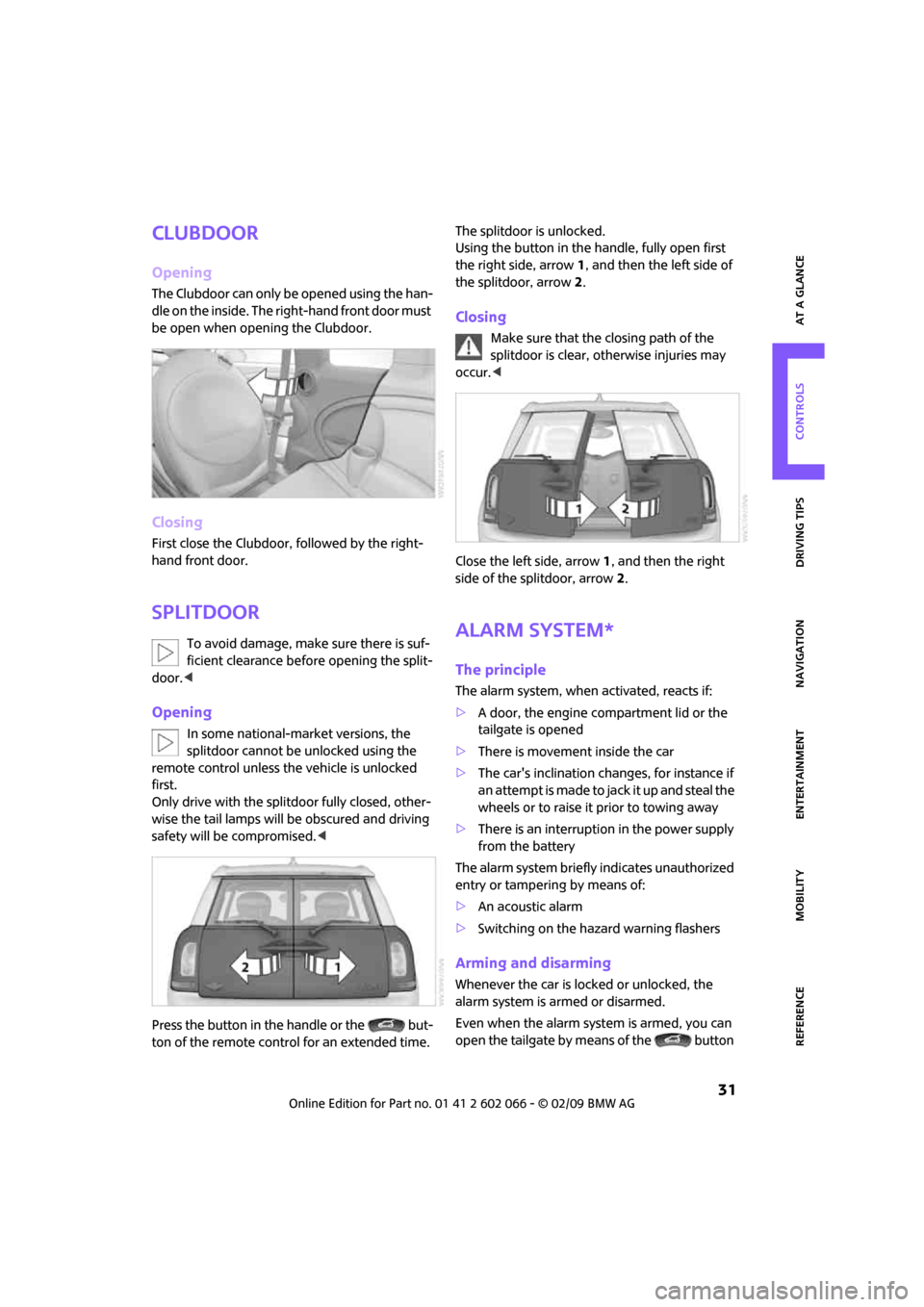 MINI Clubman 2009   (Mini Connected) Owners Guide MOBILITYAT A GLANCE CONTROLS DRIVING TIPS ENTERTAINMENT
 31
NAVIGATION REFERENCE
Clubdoor
Opening
The Clubdoor can only be opened using the han-
dle on the inside. The right-hand front door must 
be o