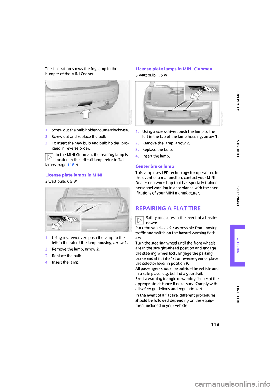 MINI Clubman 2008 User Guide ReferenceAt a glance Controls Driving tips Mobility
 119
The illustration shows the fog lamp in the 
bumper of the MINI Cooper.
1.Screw out the bulb holder counterclockwise.
2.Screw out and replace th