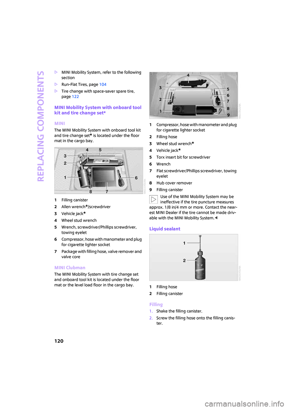 MINI Clubman 2008  Owners Manual Replacing components
120
>MINI Mobility System, refer to the following 
section
>Run-Flat Tires, page104
>Tire change with space-saver spare tire, 
page122
MINI Mobility System with onboard tool 
kit 