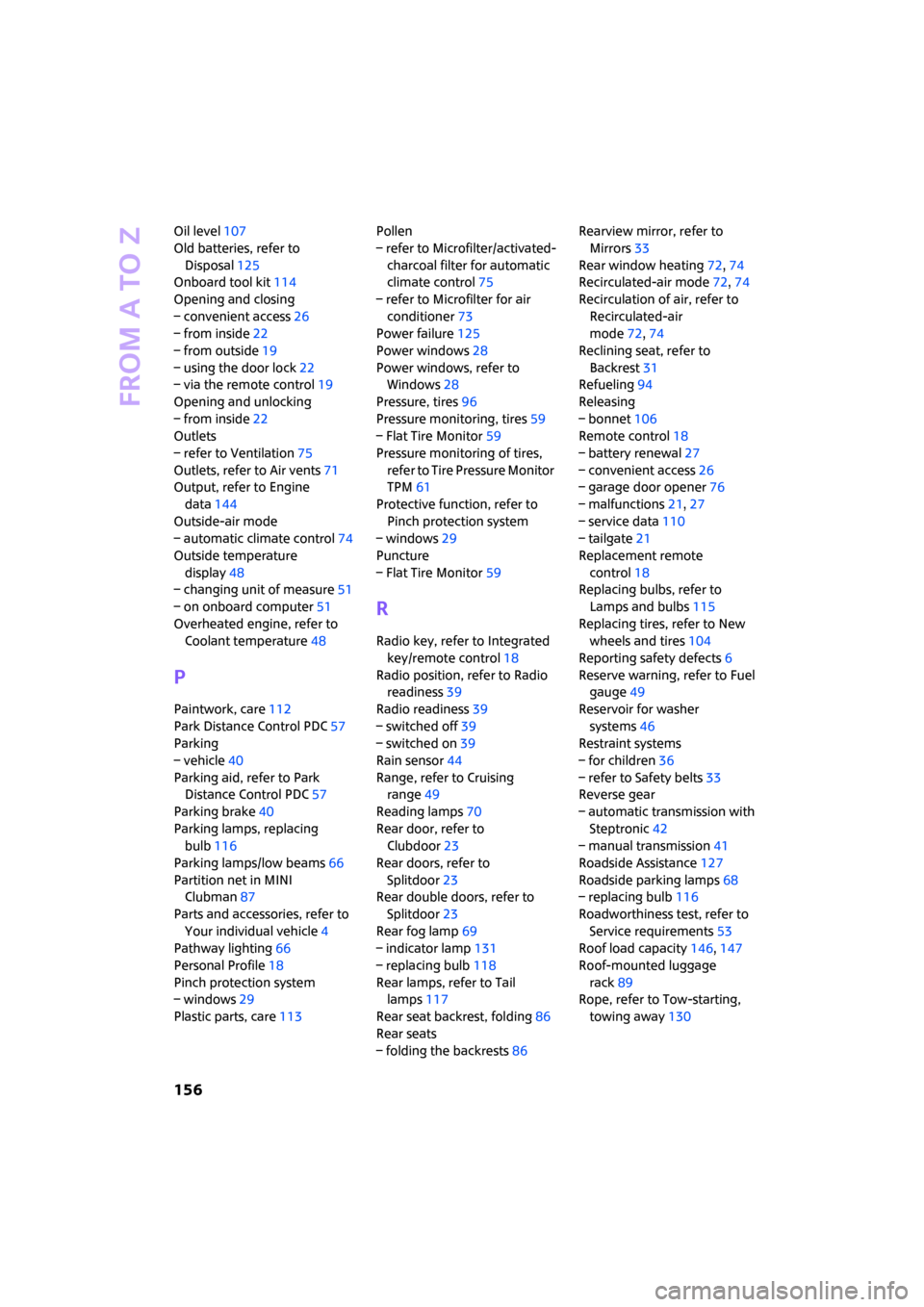 MINI Clubman 2008 Service Manual From A to Z
156
Oil level107
Old batteries, refer to 
Disposal125
Onboard tool kit114
Opening and closing
– convenient access26
– from inside22
– from outside19
– using the door lock22
– via