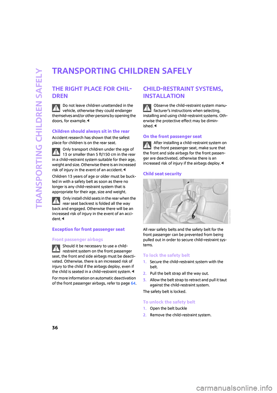 MINI Clubman 2008  Owners Manual Transporting children safely
36
Transporting children safely
The right place for chil-
dren
Do not leave children unattended in the 
vehicle, otherwise they could endanger 
themselves and/or other per