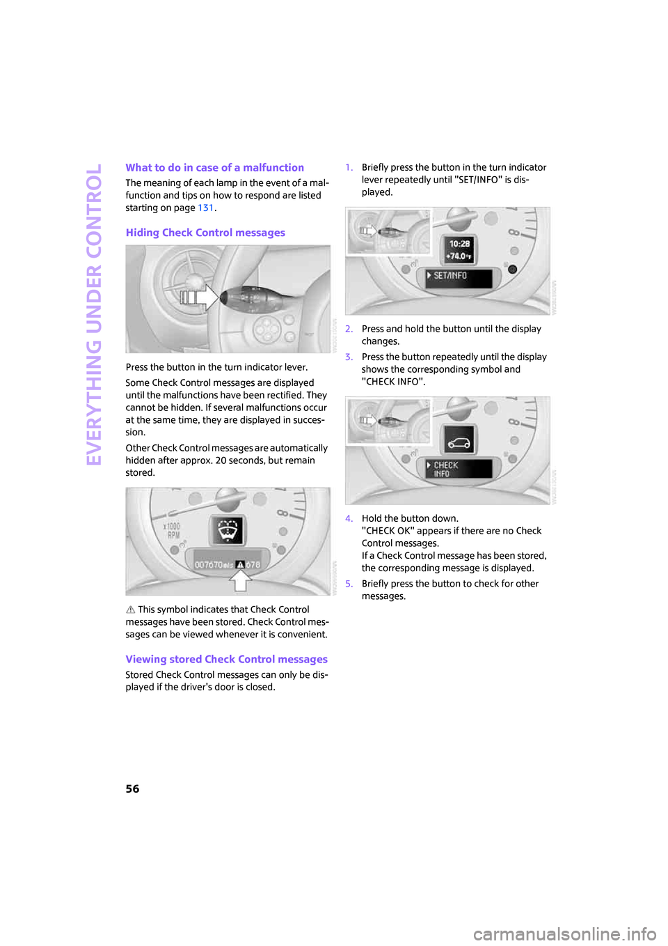 MINI Clubman 2008 Workshop Manual Everything under control
56
What to do in case of a malfunction
The meaning of each lamp in the event of a mal-
function and tips on how to respond are listed 
starting on page131.
Hiding Check Contro