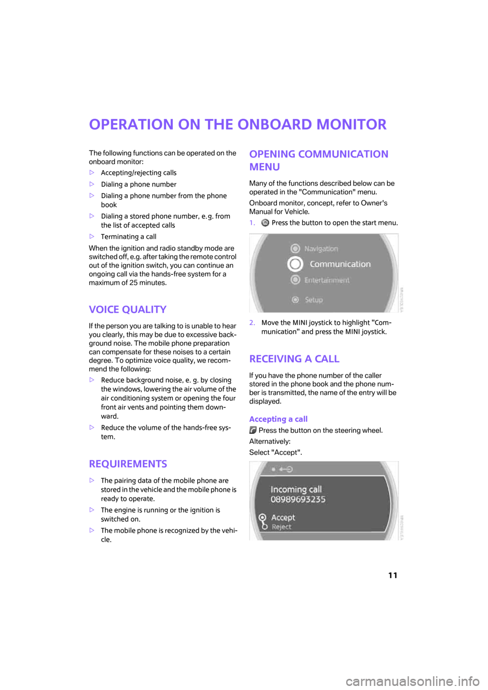 MINI Clubman 2008   (Mini Connected) User Guide  11
Operation on the onboard monitor
The following functions can be operated on the 
onboard monitor:
>Accepting/rejecting calls
>Dialing a phone number
>Dialing a phone number from the phone 
book
>D