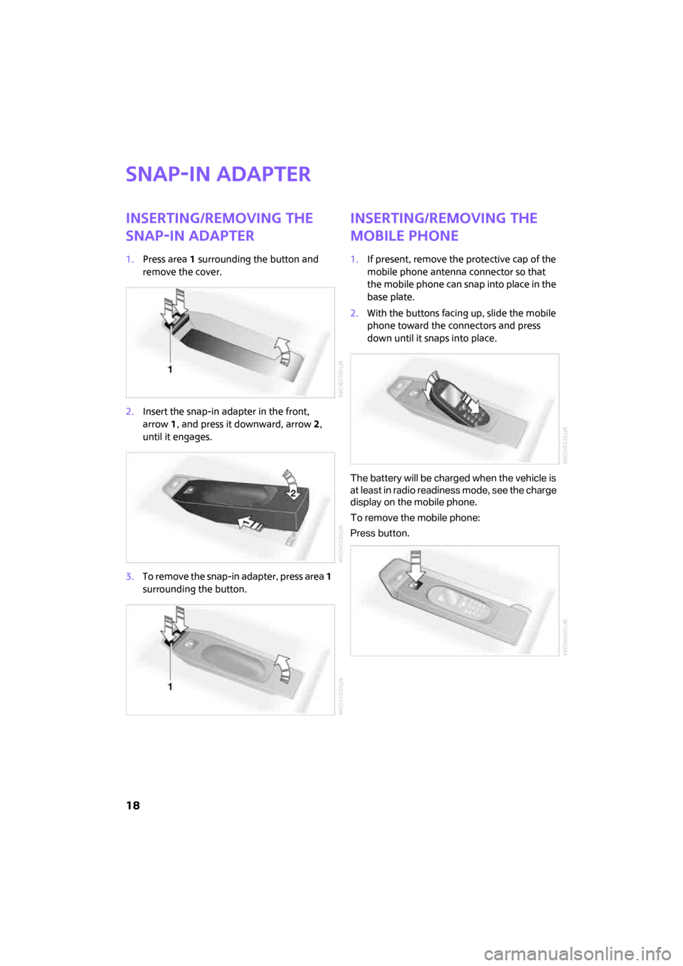 MINI Clubman 2008   (Mini Connected) User Guide 18
Snap-in adapter
Inserting/removing the 
snap-in adapter
1.Press area 1 surrounding the button and 
remove the cover.
2.Insert the snap-in adapter in the front, 
arrow1, and press it downward, arrow