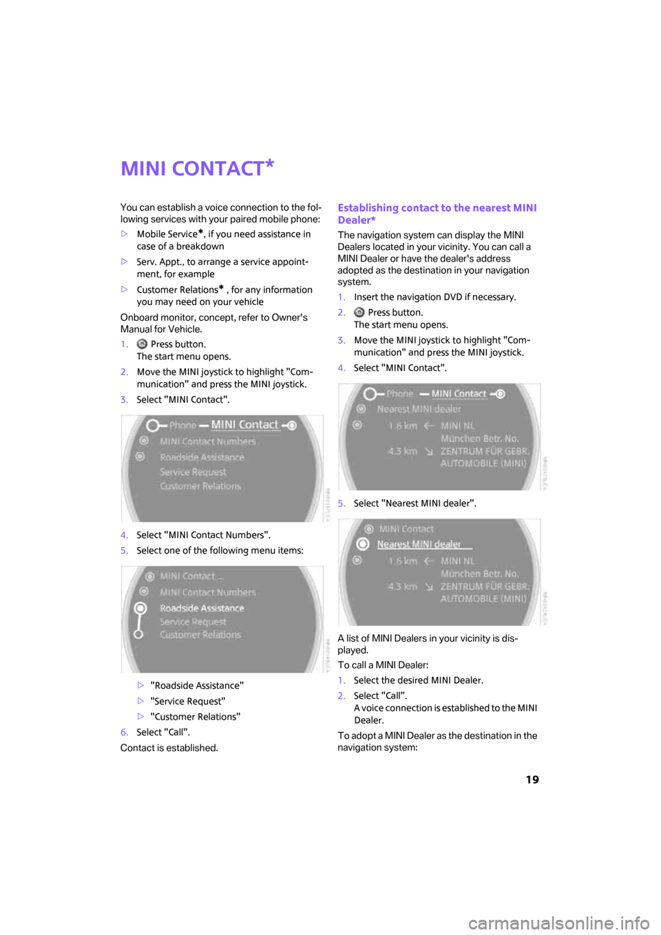 MINI Clubman 2008  Owners Manual (Mini Connected)  19
MINI contact
You can establish a voice connection to the fol-
lowing services with your paired mobile phone:
>Mobile Service
*, if you need assistance in 
case of a breakdown
>Serv. Appt., to arra