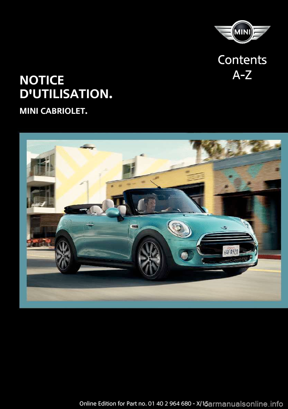 MINI Convertible 2015 Manuel du propriétaire (in French) NOTICE
DUTILISATION.
MINI CABRIOLET.
Contents A-ZOnline Edition for Part no. 01 40 2 964 680 - X/15 MINI Convertible 2015 Manuel du propriétaire (in French) NOTICE
DUTILISATION.
MINI CABRIOLET.
Contents A-ZOnline Edition for Part no. 01 40 2 964 680 - X/15