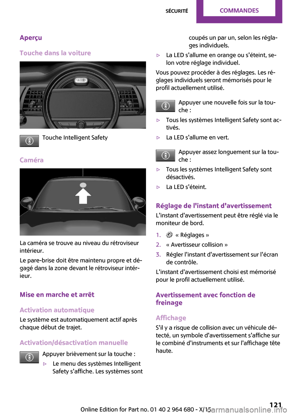 MINI Convertible 2015 Manuel du propriétaire (in French) Aperçu
Touche dans la voiture
Touche Intelligent Safety
Caméra
La caméra se trouve au niveau du rétroviseur
intérieur.
Le pare-brise doit être maintenu propre et dé‐
gagé dans la zone devant MINI Convertible 2015 Manuel du propriétaire (in French) Aperçu
Touche dans la voiture
Touche Intelligent Safety
Caméra
La caméra se trouve au niveau du rétroviseur
intérieur.
Le pare-brise doit être maintenu propre et dé‐
gagé dans la zone devant