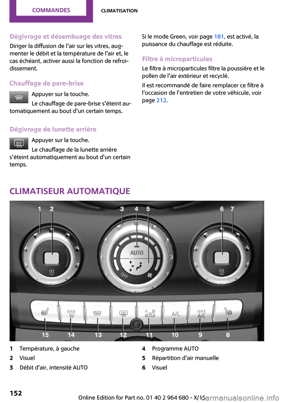 MINI Convertible 2015 Manuel du propriétaire (in French) Dégivrage et désembuage des vitres
Diriger la diffusion de lair sur les vitres, aug‐
menter le débit et la température de lair et, le
cas échéant, activer aussi la fonction de refroi‐
diss MINI Convertible 2015 Manuel du propriétaire (in French) Dégivrage et désembuage des vitres
Diriger la diffusion de lair sur les vitres, aug‐
menter le débit et la température de lair et, le
cas échéant, activer aussi la fonction de refroi‐
diss