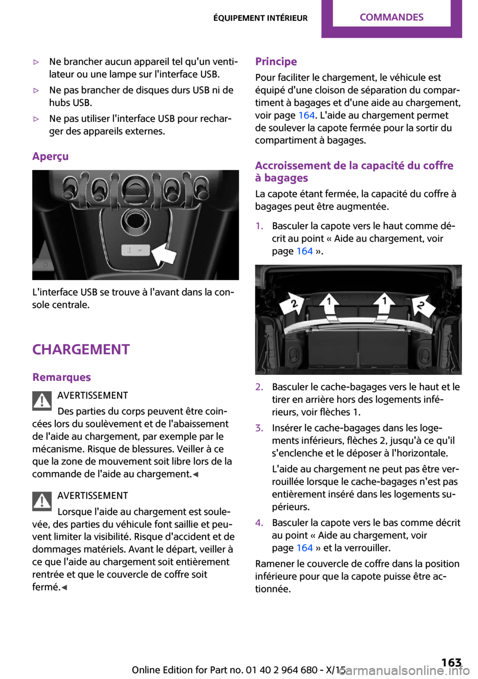 MINI Convertible 2015 Manuel du propriétaire (in French) ▷Ne brancher aucun appareil tel quun venti‐
lateur ou une lampe sur linterface USB.▷Ne pas brancher de disques durs USB ni de
hubs USB.▷Ne pas utiliser linterface USB pour rechar‐
ger des MINI Convertible 2015 Manuel du propriétaire (in French) ▷Ne brancher aucun appareil tel quun venti‐
lateur ou une lampe sur linterface USB.▷Ne pas brancher de disques durs USB ni de
hubs USB.▷Ne pas utiliser linterface USB pour rechar‐
ger des