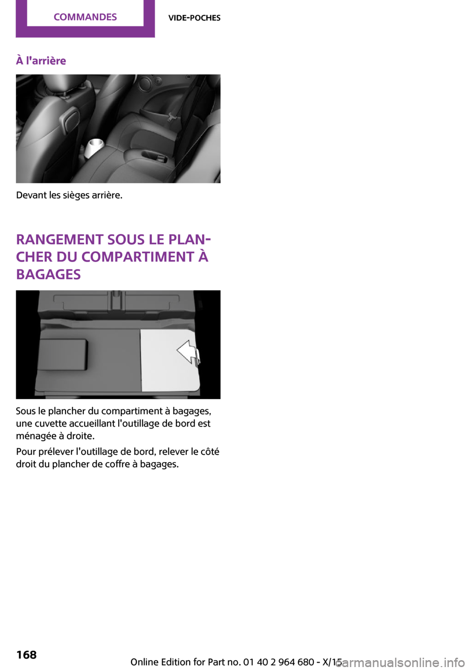 MINI Convertible 2015 Manuel du propriétaire (in French) À larrière
Devant les sièges arrière.
Rangement sous le plan‐ cher du compartiment à
bagages
Sous le plancher du compartiment à bagages,
une cuvette accueillant loutillage de bord est
ménag MINI Convertible 2015 Manuel du propriétaire (in French) À larrière
Devant les sièges arrière.
Rangement sous le plan‐ cher du compartiment à
bagages
Sous le plancher du compartiment à bagages,
une cuvette accueillant loutillage de bord est
ménag
