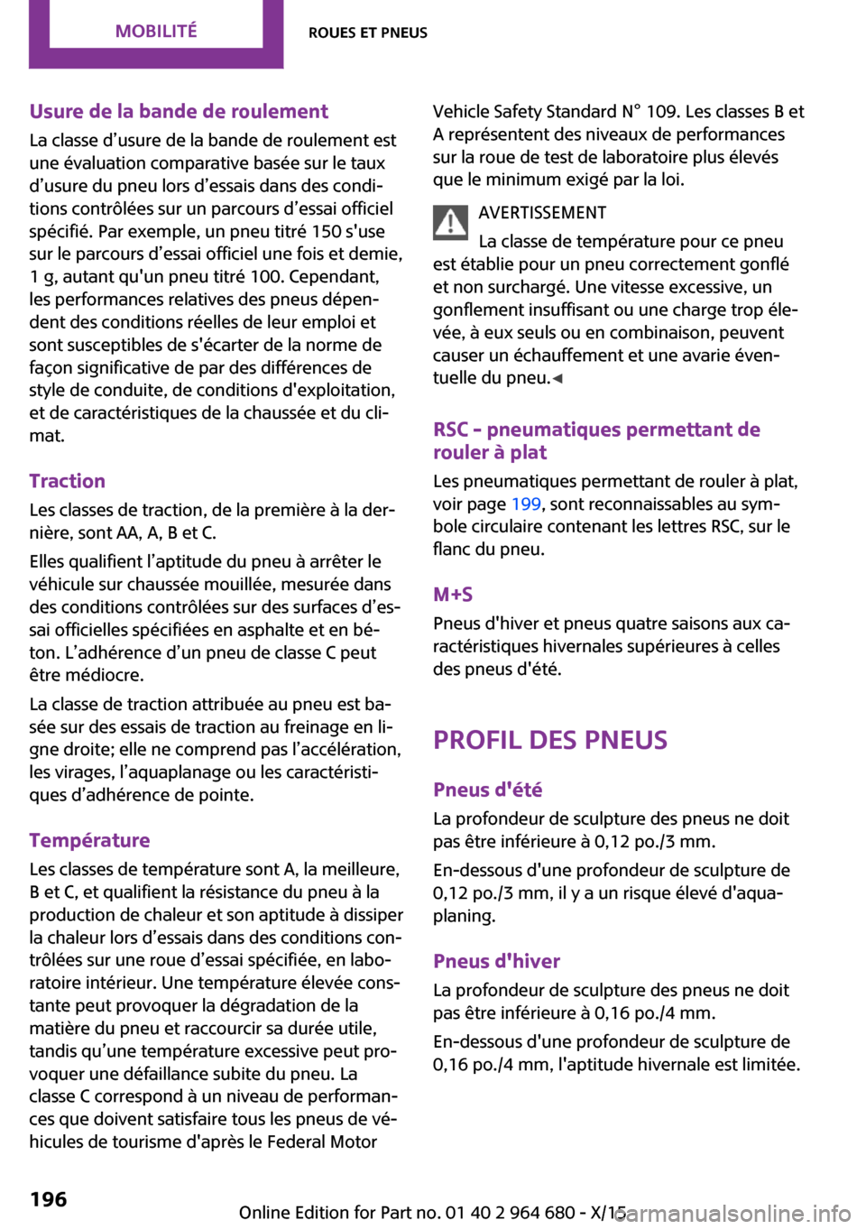 MINI Convertible 2015 Manuel du propriétaire (in French) Usure de la bande de roulement
La classe d’usure de la bande de roulement est
une évaluation comparative basée sur le taux
d’usure du pneu lors d’essais dans des condi‐
tions contrôlées su MINI Convertible 2015 Manuel du propriétaire (in French) Usure de la bande de roulement
La classe d’usure de la bande de roulement est
une évaluation comparative basée sur le taux
d’usure du pneu lors d’essais dans des condi‐
tions contrôlées su