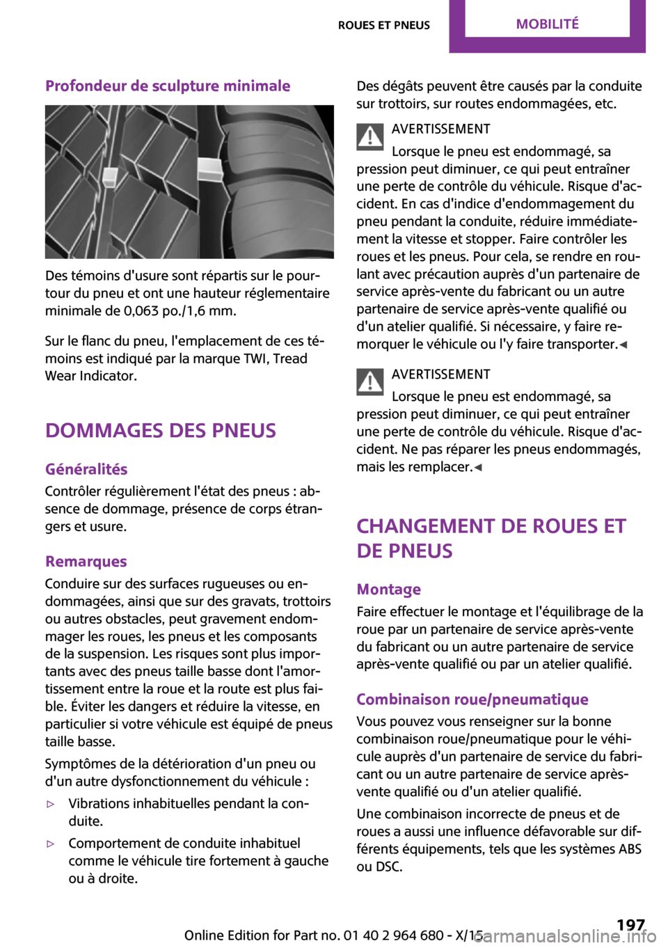 MINI Convertible 2015 Manuel du propriétaire (in French) Profondeur de sculpture minimale
Des témoins dusure sont répartis sur le pour‐
tour du pneu et ont une hauteur réglementaire
minimale de 0,063 po./1,6 mm.
Sur le flanc du pneu, lemplacement de MINI Convertible 2015 Manuel du propriétaire (in French) Profondeur de sculpture minimale
Des témoins dusure sont répartis sur le pour‐
tour du pneu et ont une hauteur réglementaire
minimale de 0,063 po./1,6 mm.
Sur le flanc du pneu, lemplacement de