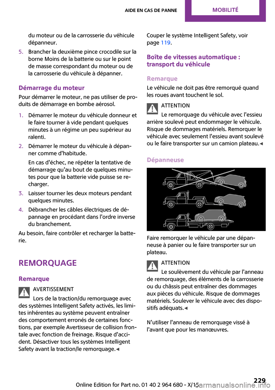 MINI Convertible 2015 Manuel du propriétaire (in French) du moteur ou de la carrosserie du véhicule
dépanneur.5.Brancher la deuxième pince crocodile sur la
borne Moins de la batterie ou sur le point
de masse correspondant du moteur ou de
la carrosserie d MINI Convertible 2015 Manuel du propriétaire (in French) du moteur ou de la carrosserie du véhicule
dépanneur.5.Brancher la deuxième pince crocodile sur la
borne Moins de la batterie ou sur le point
de masse correspondant du moteur ou de
la carrosserie d