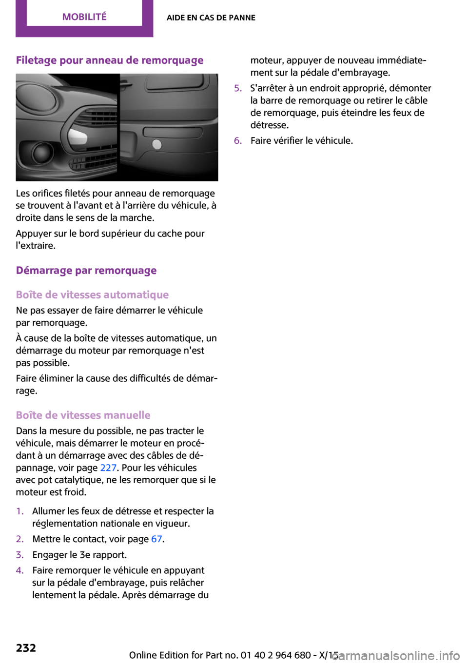 MINI Convertible 2015 Manuel du propriétaire (in French) Filetage pour anneau de remorquage
Les orifices filetés pour anneau de remorquage
se trouvent à lavant et à larrière du véhicule, à
droite dans le sens de la marche.
Appuyer sur le bord supér MINI Convertible 2015 Manuel du propriétaire (in French) Filetage pour anneau de remorquage
Les orifices filetés pour anneau de remorquage
se trouvent à lavant et à larrière du véhicule, à
droite dans le sens de la marche.
Appuyer sur le bord supér