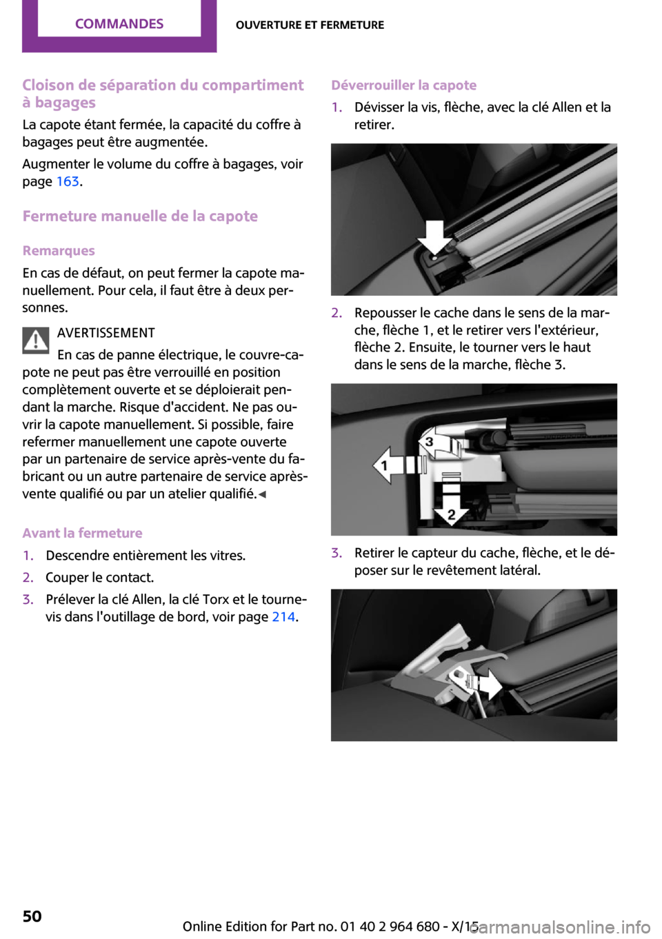 MINI Convertible 2015 Manuel du propriétaire (in French) Cloison de séparation du compartiment
à bagages
La capote étant fermée, la capacité du coffre à
bagages peut être augmentée.
Augmenter le volume du coffre à bagages, voir
page 163.
Fermeture MINI Convertible 2015 Manuel du propriétaire (in French) Cloison de séparation du compartiment
à bagages
La capote étant fermée, la capacité du coffre à
bagages peut être augmentée.
Augmenter le volume du coffre à bagages, voir
page 163.
Fermeture