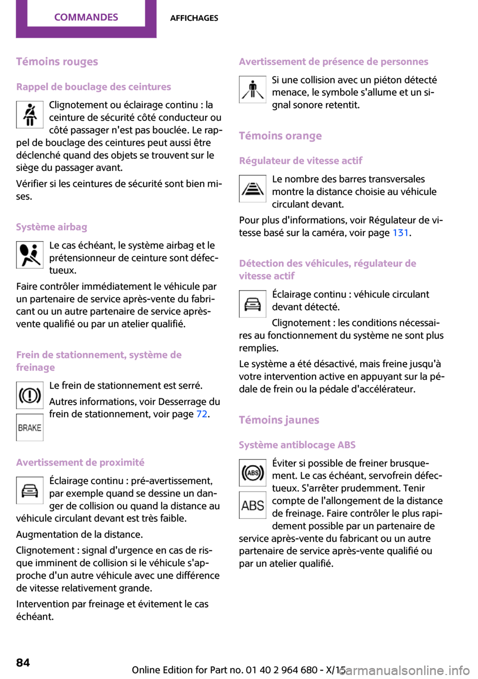 MINI Convertible 2015 Manuel du propriétaire (in French) Témoins rouges
Rappel de bouclage des ceintures Clignotement ou éclairage continu : la
ceinture de sécurité côté conducteur ou
côté passager nest pas bouclée. Le rap‐
pel de bouclage des c MINI Convertible 2015 Manuel du propriétaire (in French) Témoins rouges
Rappel de bouclage des ceintures Clignotement ou éclairage continu : la
ceinture de sécurité côté conducteur ou
côté passager nest pas bouclée. Le rap‐
pel de bouclage des c