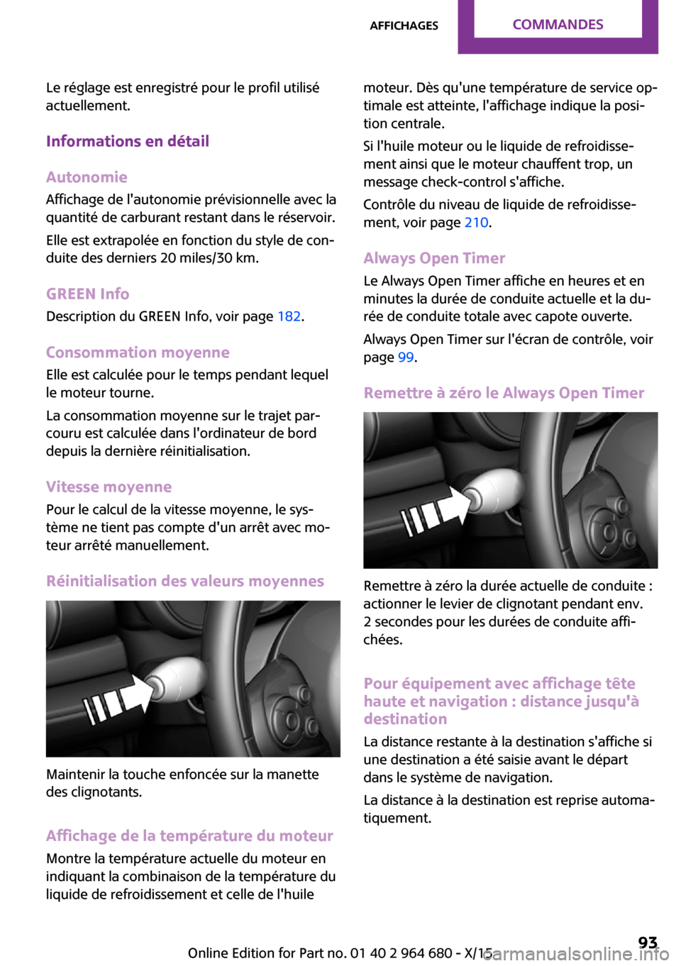MINI Convertible 2015 Manuel du propriétaire (in French) Le réglage est enregistré pour le profil utilisé
actuellement.
Informations en détail
Autonomie Affichage de lautonomie prévisionnelle avec la
quantité de carburant restant dans le réservoir.
MINI Convertible 2015 Manuel du propriétaire (in French) Le réglage est enregistré pour le profil utilisé
actuellement.
Informations en détail
Autonomie Affichage de lautonomie prévisionnelle avec la
quantité de carburant restant dans le réservoir.