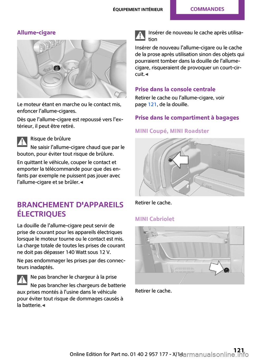 MINI Convertible 2014  Manuel du propriétaire (in French) Allume-cigare
Le moteur étant en marche ou le contact mis,
enfoncer lallume-cigares.
Dès que lallume-cigare est repoussé vers lex‐
térieur, il peut être retiré.
Risque de brûlure
Ne saisir