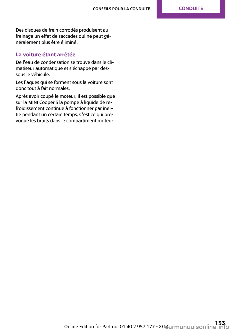 MINI Convertible 2014  Manuel du propriétaire (in French) Des disques de frein corrodés produisent au
freinage un effet de saccades qui ne peut gé‐
néralement plus être éliminé.
La voiture étant arrêtée De leau de condensation se trouve dans le c