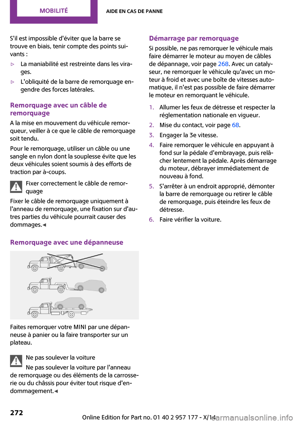 MINI Convertible 2014  Manuel du propriétaire (in French) Sil est impossible déviter que la barre se
trouve en biais, tenir compte des points sui‐
vants :▷La maniabilité est restreinte dans les vira‐
ges.▷Lobliquité de la barre de remorquage en