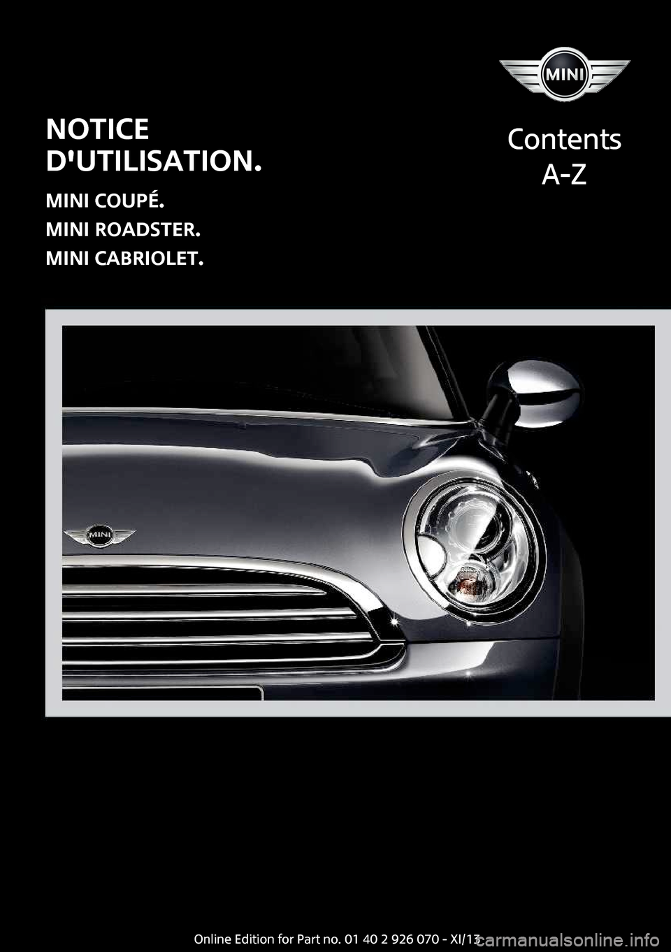 MINI Convertible 2013  Manuel du propriétaire (in French) Notice
dutilisation.
MINI Coupé.
MINI Roadster.
MINI Cabriolet.
Contents
A-ZOnline Edition for Part no. 01 40 2 911 499 - VI/13  