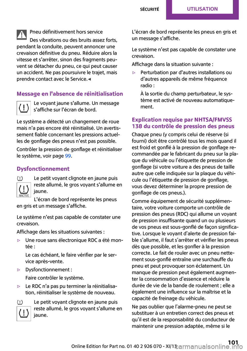 MINI Convertible 2013  Manuel du propriétaire (in French) Pneu définitivement hors service
Des vibrations ou des bruits assez forts,
pendant la conduite, peuvent annoncer une
crevaison définitive du pneu. Réduire alors la
vitesse et sarrêter, sinon des 