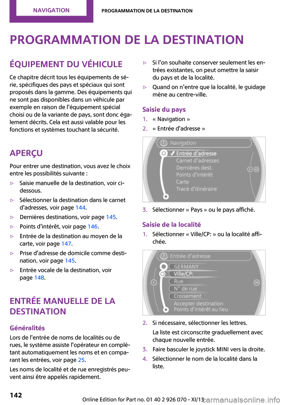 MINI Convertible 2013  Manuel du propriétaire (in French) Programmation de la destinationÉquipement du véhicule
Ce chapitre décrit tous les équipements de sé‐
rie, spécifiques des pays et spéciaux qui sont
proposés dans la gamme. Des équipements q