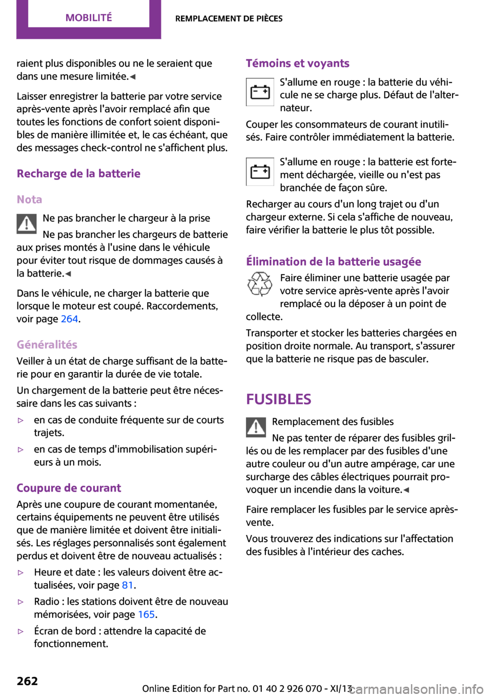 MINI Convertible 2013  Manuel du propriétaire (in French) raient plus disponibles ou ne le seraient que
dans une mesure limitée. ◀
Laisser enregistrer la batterie par votre service
après-vente après lavoir remplacé afin que
toutes les fonctions de con