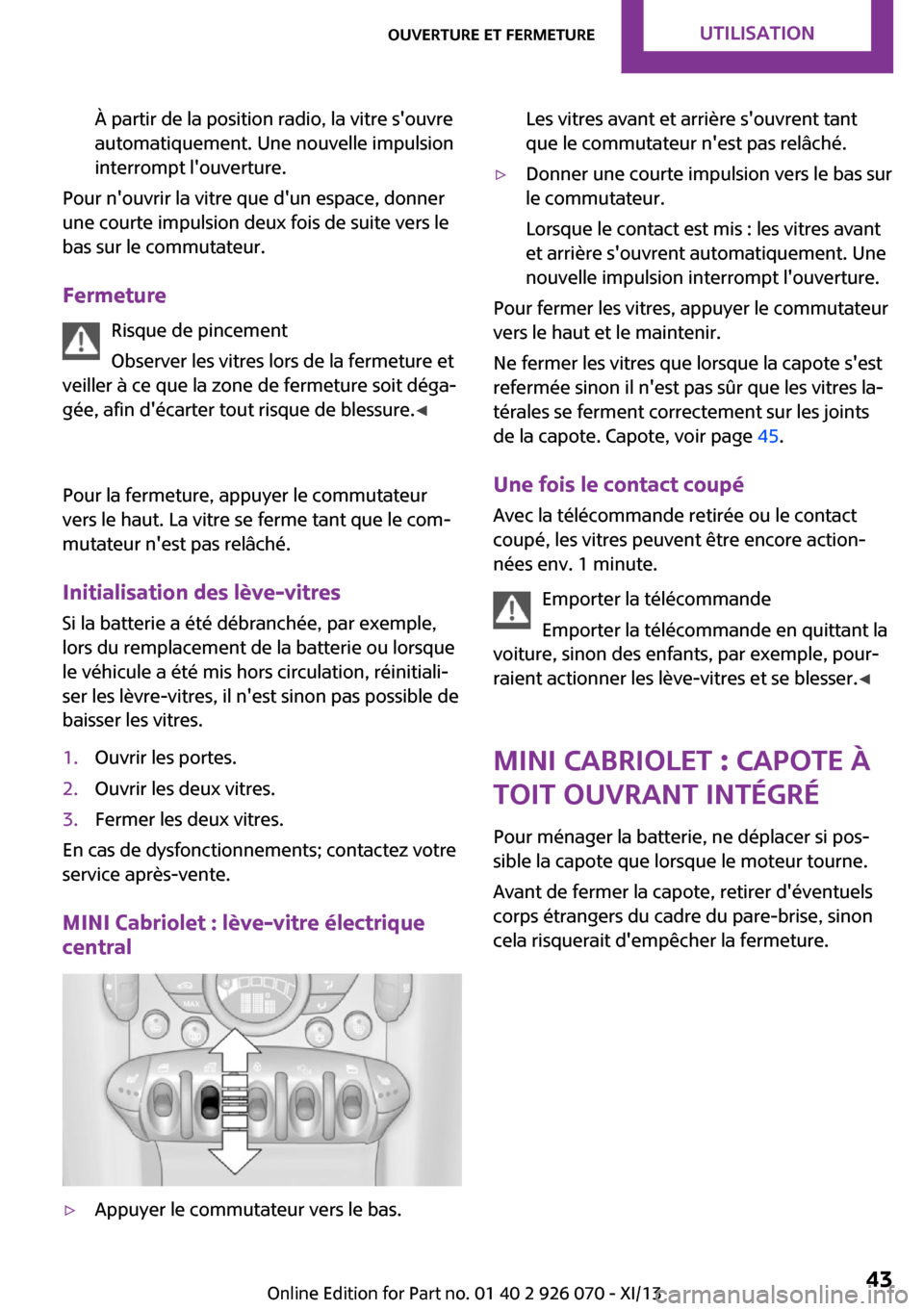 MINI Convertible 2013  Manuel du propriétaire (in French) À partir de la position radio, la vitre souvre
automatiquement. Une nouvelle impulsion
interrompt louverture.
Pour nouvrir la vitre que dun espace, donner
une courte impulsion deux fois de suite 